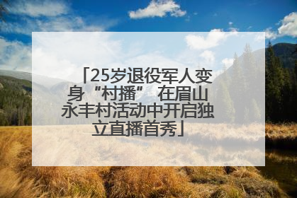 25岁退役军人变身“村播” 在眉山永丰村活动中开启独立直播首秀