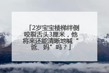 2岁宝宝楼梯绊倒咬裂舌头3厘米，他将来还能清晰地喊“爸、妈”吗？