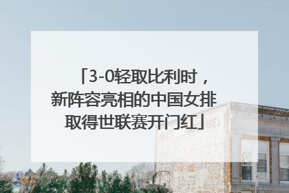 3-0轻取比利时，新阵容亮相的中国女排取得世联赛开门红