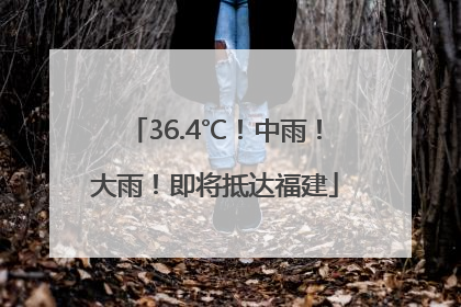 36.4℃！中雨！大雨！即将抵达福建