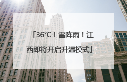 36℃！雷阵雨！江西即将开启升温模式