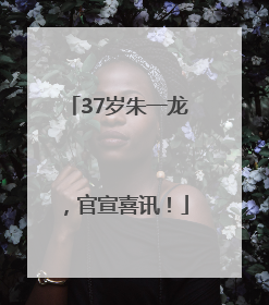 37岁朱一龙，官宣喜讯！