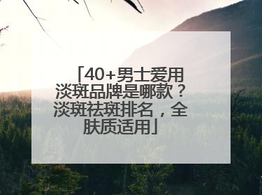 40+男士爱用淡斑品牌是哪款？淡斑祛斑排名，全肤质适用