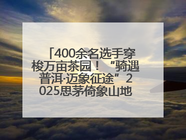 400余名选手穿梭万亩茶园！“骑遇普洱·迈象征途”2025思茅倚象山地自行车赛圆满举行