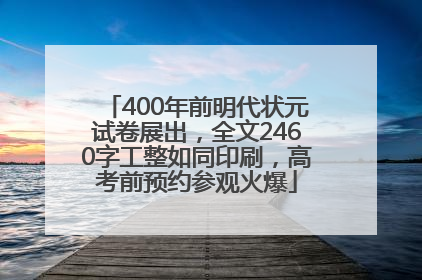 400年前明代状元试卷展出，全文2460字工整如同印刷，高考前预约参观火爆