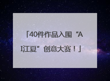 40件作品入围“AI江夏”创意大赛！