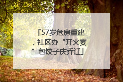 57岁危房重建，社区办“开火宴”包饺子庆乔迁