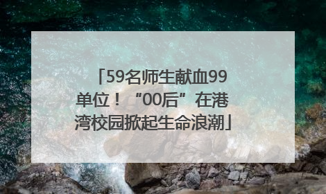 59名师生献血99单位！“00后”在港湾校园掀起生命浪潮