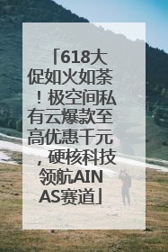 618大促如火如荼！极空间私有云爆款至高优惠千元，硬核科技领航AINAS赛道