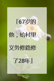 67岁的他，给村里义务修路修了28年