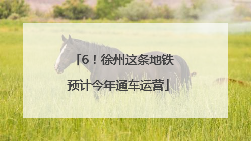 6！徐州这条地铁预计今年通车运营