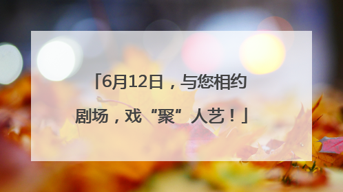 6月12日，与您相约剧场，戏“聚”人艺！