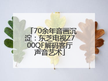70余年音画沉淀：东芝电视Z700QF解码客厅声音艺术