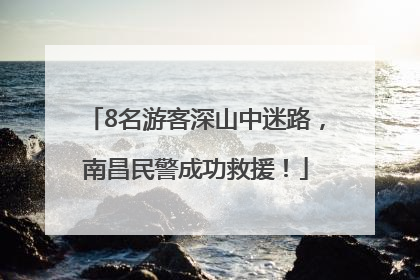 8名游客深山中迷路，南昌民警成功救援！