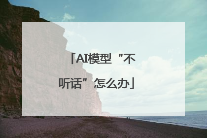 AI模型“不听话”怎么办