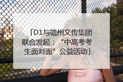 D1与赣州文传集团联合发起：“中高考考生面对面”公益活动